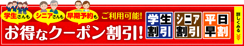 学生さんもシニアさんも早期予約もご利用可能!お得なクーポン割引!