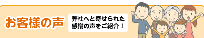 お客様の声 弊社へと寄せられた感謝の声をご紹介！