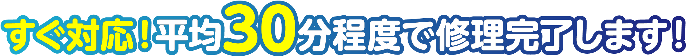 すぐ対応！平均30分程度で修理完了します！