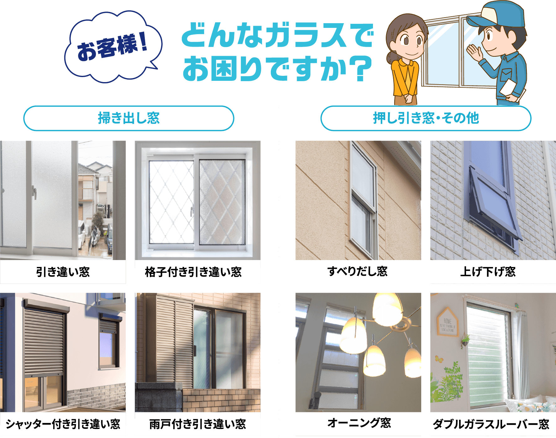 お客様！どんなガラスでお困りですか？引き違い窓・格子付き引き違い窓・シャッター付き引き違い窓・雨戸付き引き違い窓・すべりだし窓・上げ下げ窓・オーニング窓・ダブルガラスルーバー窓に対応します。
