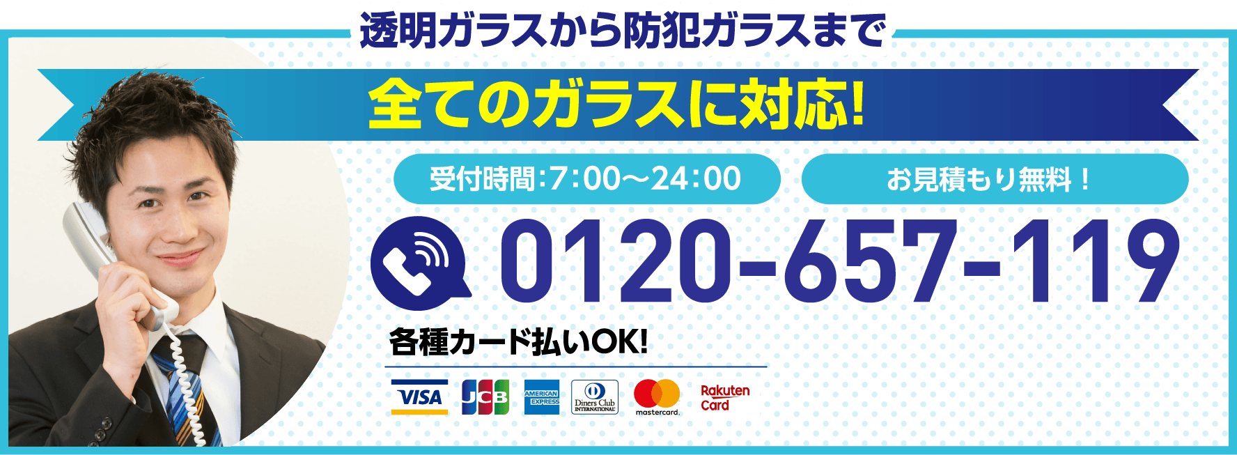 透明ガラスから防犯ガラスまで全てのガラスに対応。受付時間7:00から24:00、お見積もり無料、電話番号0120-657-119、各種カード払いOK。