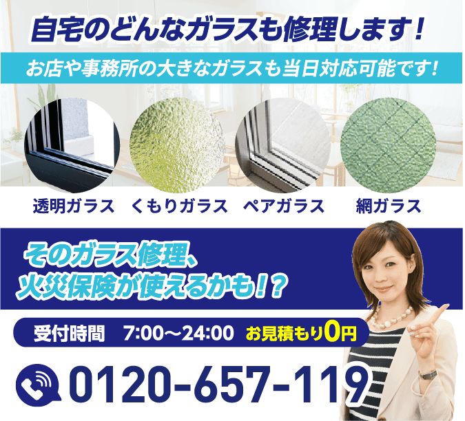 自宅のどんなガラスも修理します。透明ガラス、くもりガラス、ペアガラス、網ガラス。火災保険のご相談も可能です。電話番号0120-657-119。