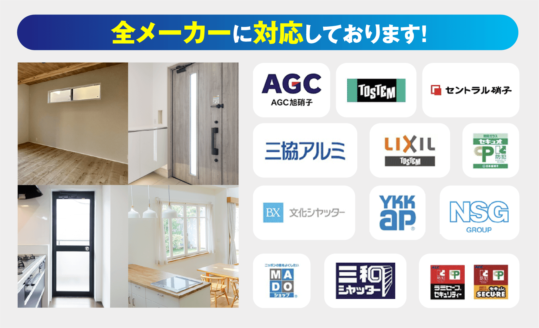 全メーカーに対応しております。AGC、トステム、セントラル硝子、三協アルミ、LIXIL、YKK AP、NSGなどに対応。
