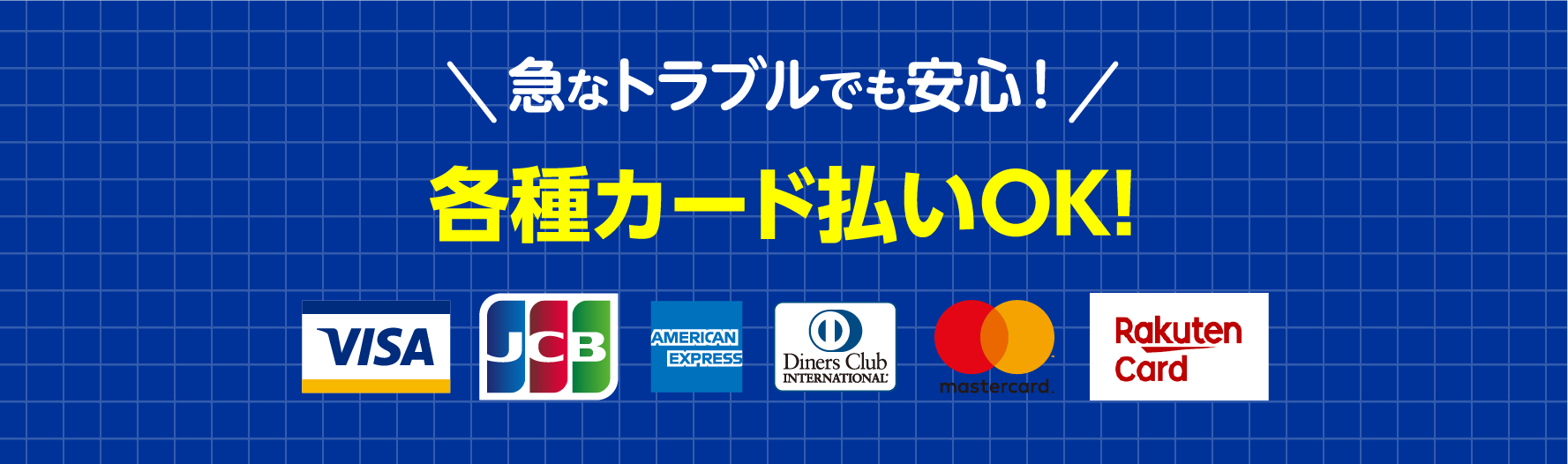 急なトラブルでも安心。各種カード払いOK。VISA、JCB、AMERICAN EXPRESS、Diners Club、mastercard、楽天カードをご利用可能です。