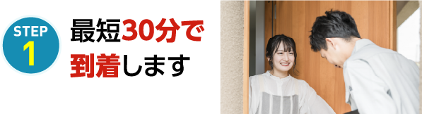 STEP1 最短30分で到着します