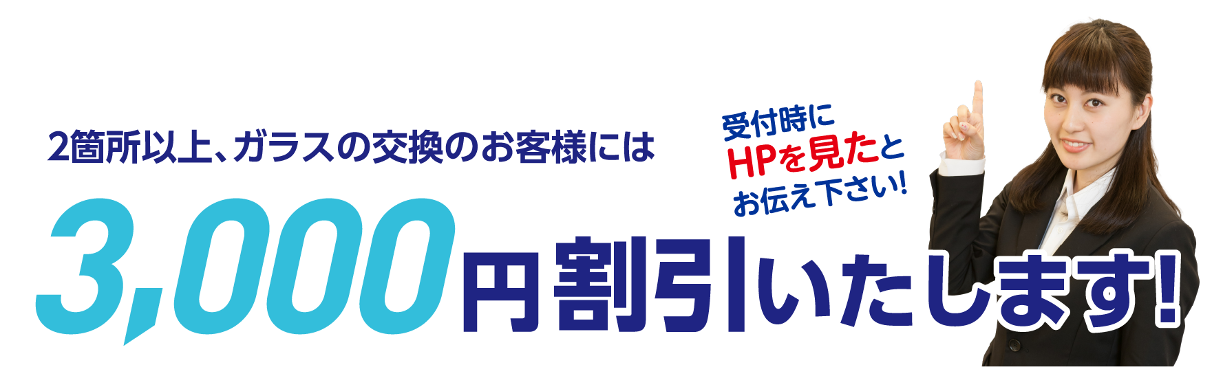 ホームページ限定割引クーポン 2箇所以上、ガラスの交換のお客様には3,000円割引いたします！受付時にHPを見たとお伝え下さい！学生割引・シニア割引・平日割引 詳細はこちらをクリック！