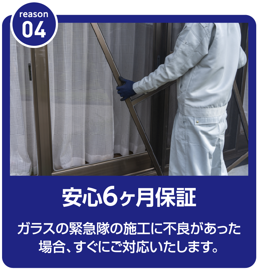 安心6ヶ月保証 ガラスの取付後、施工に不具合があった場合も対応いたします。