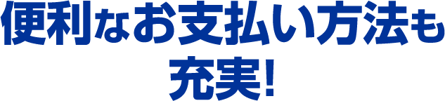 便利なお支払い方法も充実！