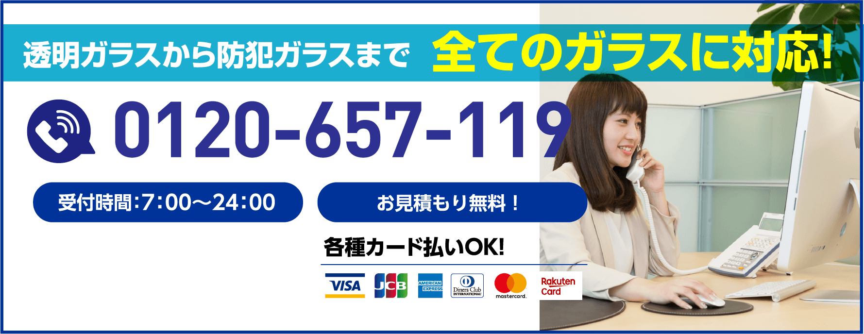透明ガラスから防犯ガラスまで全てのガラスに対応！受付時間7:00〜24:00／お見積もり無料／0120-657-119／各種カード払いOK