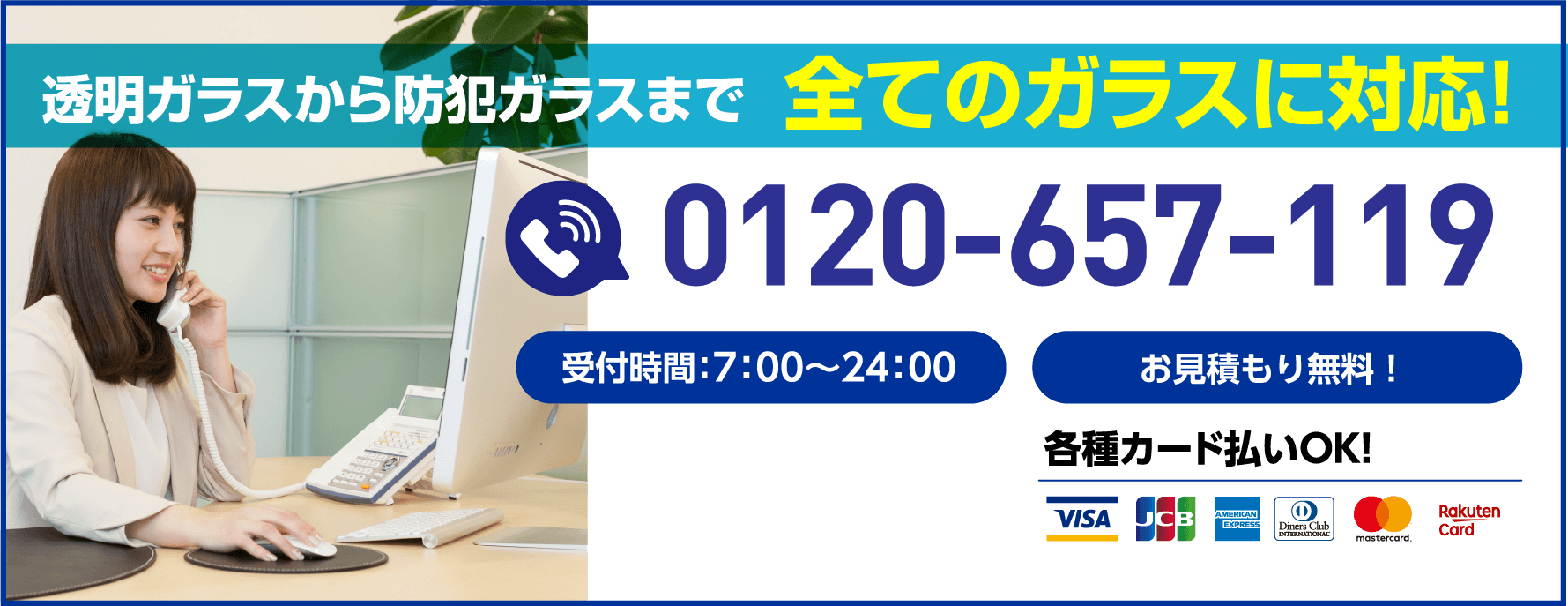 透明ガラスから防犯ガラスまで全てのガラスに対応！受付時間7:00〜24:00／お見積もり無料／0120-657-119／各種カード払いOK