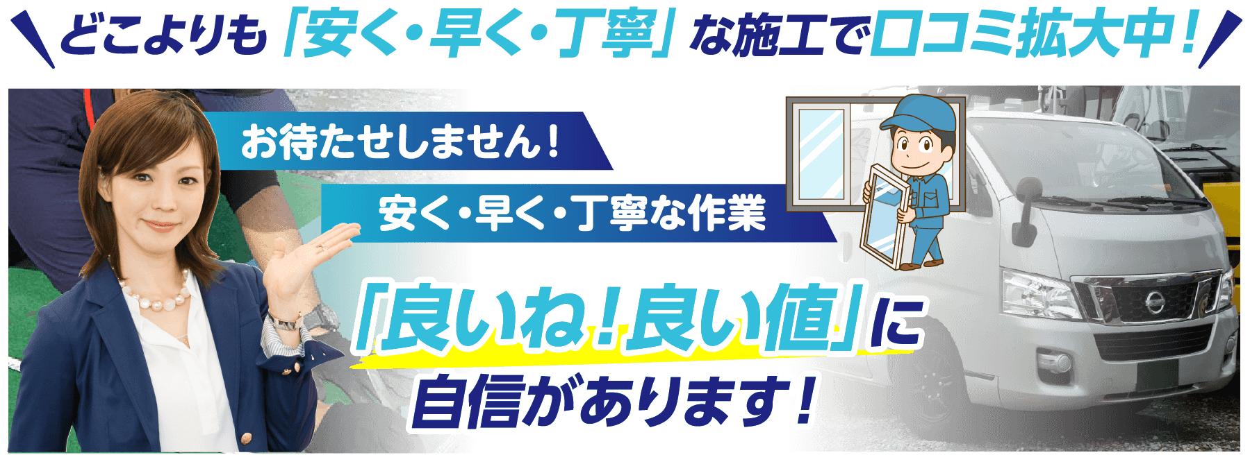 どこよりも「安く・早く・丁寧」な施工で口コミ拡大中！私たちは「良いね！良い値」に自信があります！