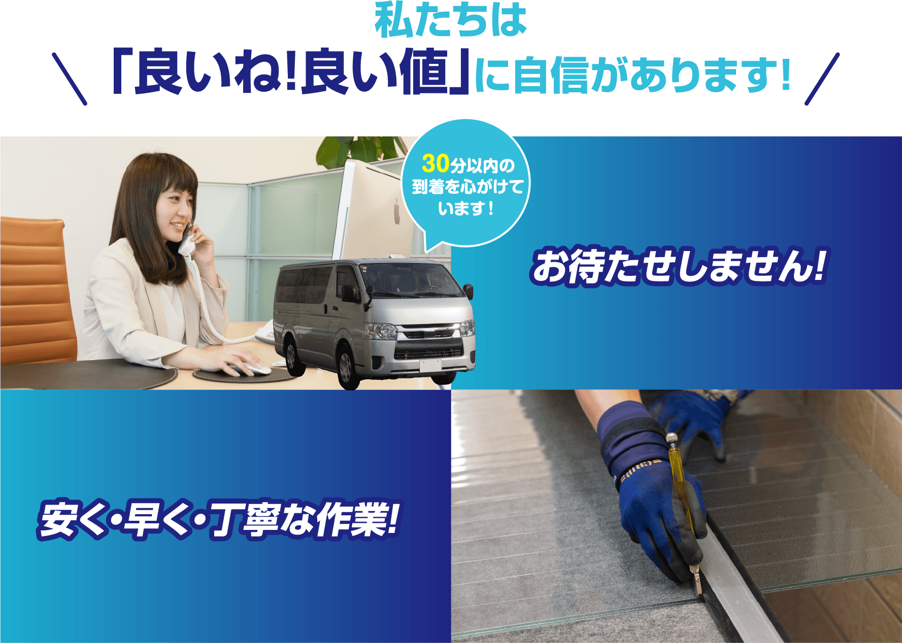 私たちは「良いね！良い値」に自信があります！30分以内の到着を心がけています。お待たせしません！安く・早く・丁寧な作業！