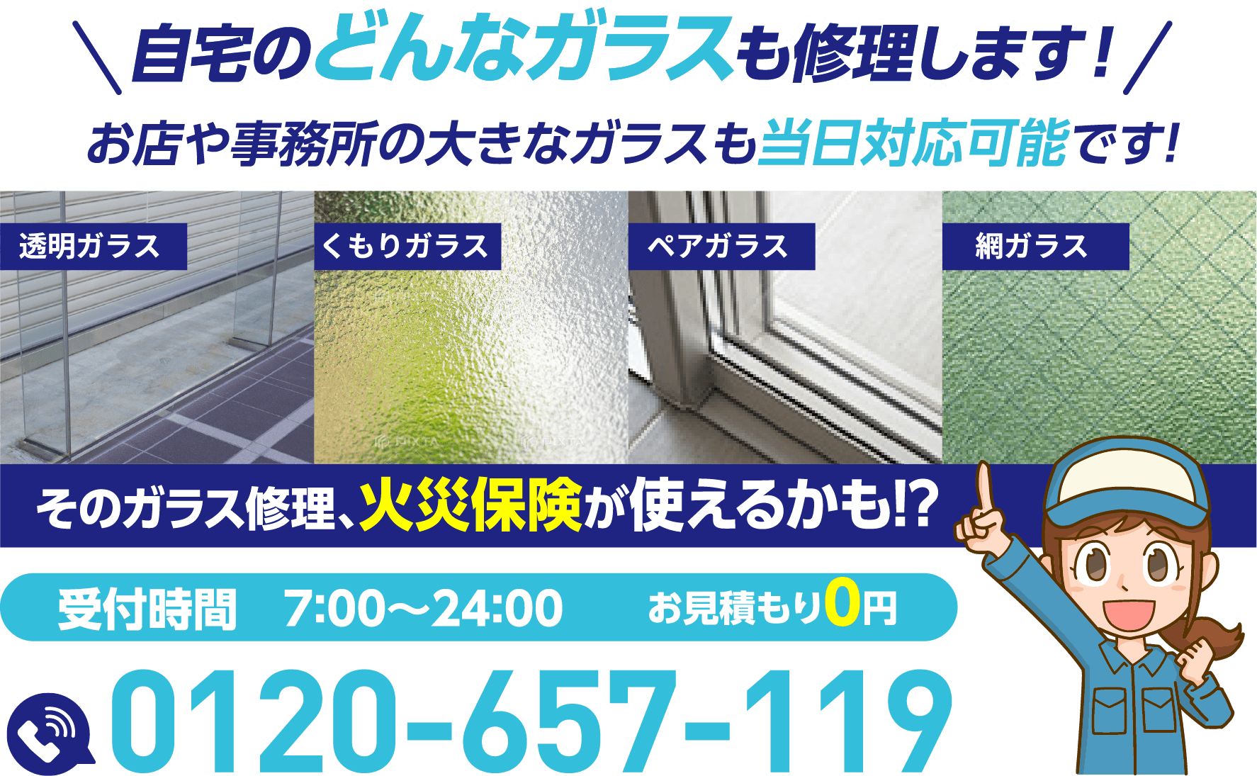 自宅のどんなガラスも修理します！お店や事務所の大きなガラスも当日対応可能です。そのガラス修理、火災保険が使えるかも！？受付時間7:00〜24:00／お見積もり0円／0120-657-119