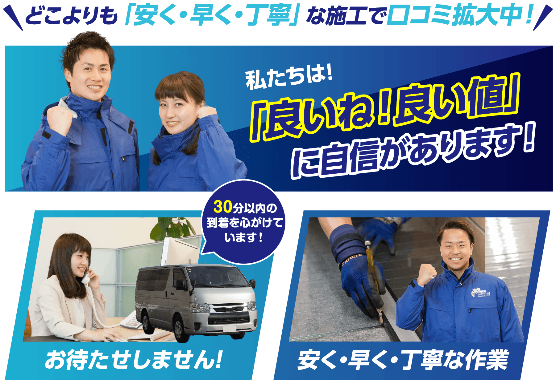 どこよりも「安く・早く・丁寧」な施工で口コミ拡大中！私たちは「良いね！良い値」に自信があります！お待たせしません！安く・早く・丁寧な作業！