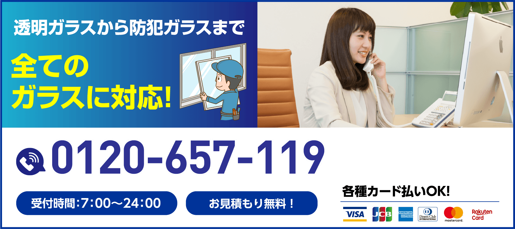 透明ガラスから防犯ガラスまで全てのガラスに対応！受付時間7:00〜24:00／お見積もり無料／0120-657-119／各種カード払いOK