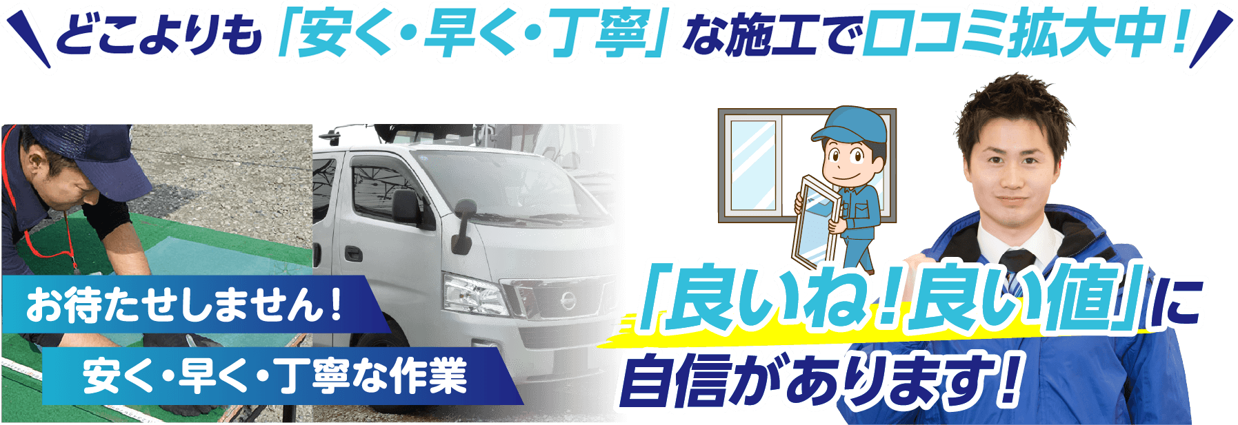 どこよりも「安く・早く・丁寧」な施工で口コミ拡大中！私たちは「良いね！良い値」に自信があります！