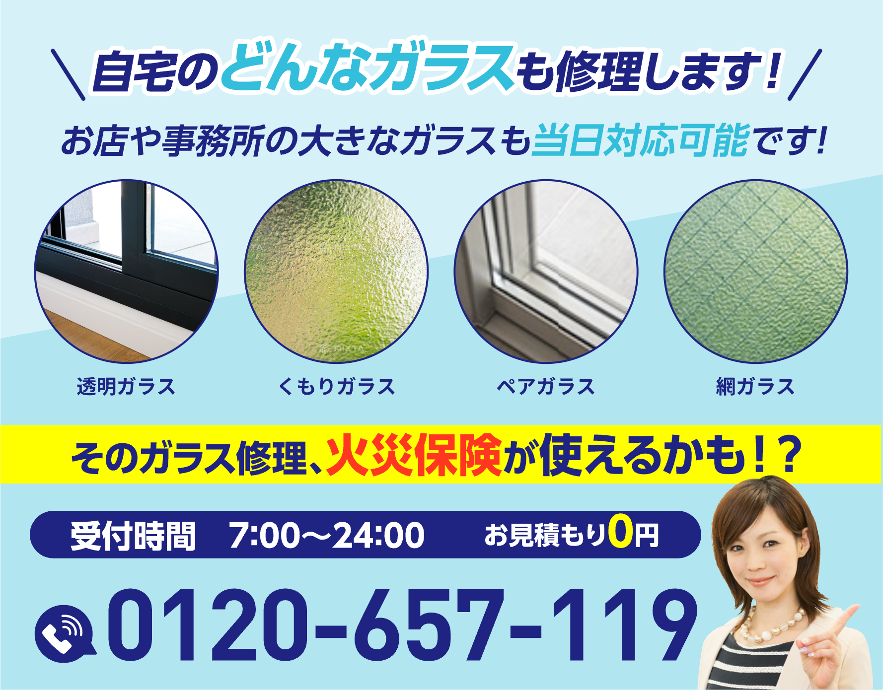 自宅のどんなガラスも修理します！お店や事務所の大きなガラスも当日対応可能です。そのガラス修理、火災保険が使えるかも！？受付時間7:00〜24:00／お見積もり0円／0120-657-119