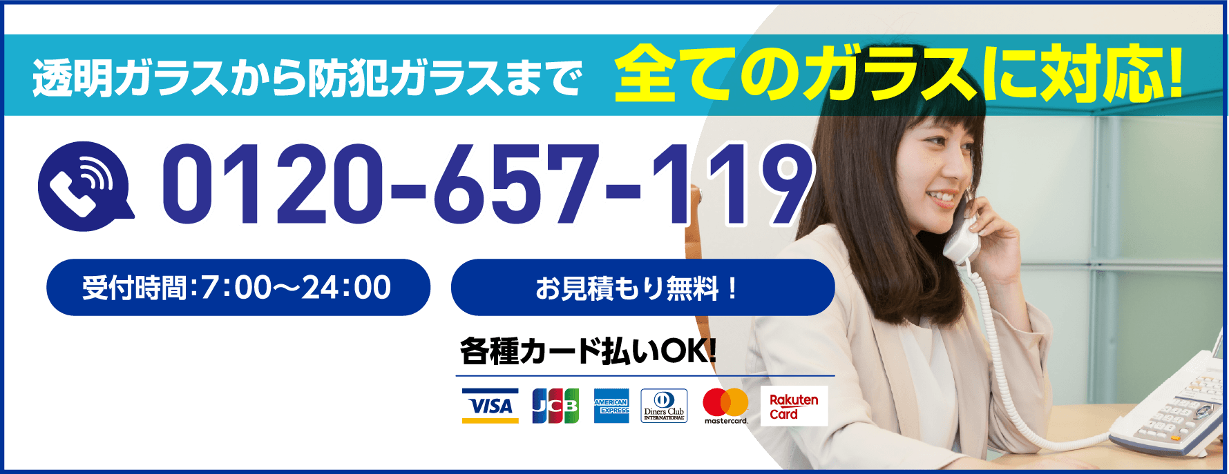 透明ガラスから防犯ガラスまで全てのガラスに対応！受付時間7:00〜24:00／お見積もり無料／各種カード払いOK／0120-657-119