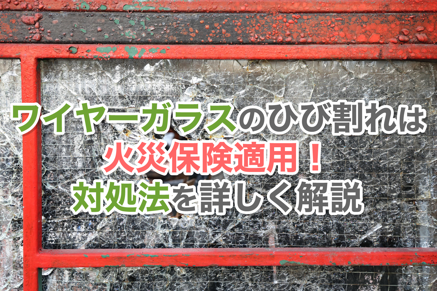 ワイヤーガラスのひび割れは火災保険適用 対処法を詳しく解説 ガラスの緊急隊