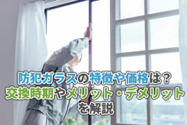 防犯ガラスの特徴や価格は？交換時期やメリット・デメリットを解説